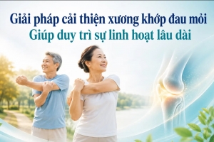 Giải pháp cải thiện xương khớp đau mỏi, giúp duy trì sự linh hoạt lâu dài