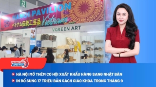 Hà Nội mở cơ hội xuất khẩu hàng thủ công sang Nhật Bản; In 17 triệu bản sách giáo khoa trong tháng 9