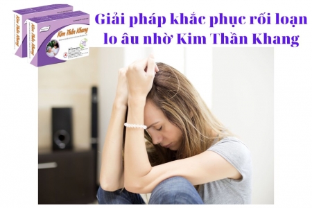 Kim Thần Khang - Giải pháp thảo dược cải thiện rối loạn lo âu