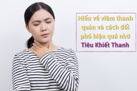 Hiểu về viêm thanh quản và cách đối phó hiệu quả nhờ Tiêu Khiết Thanh