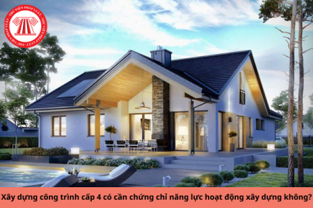 Xây dựng công trình cấp 4 có cần chứng chỉ năng lực hoạt động xây dựng không?