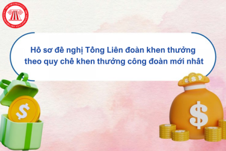 Hồ sơ đề nghị Tổng Liên đoàn khen thưởng theo quy chế khen thưởng công đoàn mới nhất