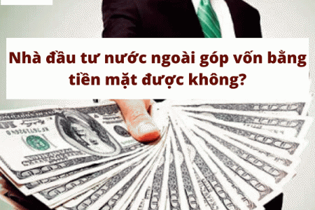 Nhà đầu tư nước ngoài có được góp vốn bằng tiền mặt không?