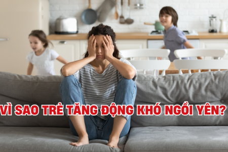 Vì sao trẻ tăng động khó ngồi yên? Cách giúp trẻ kiểm soát hành vi hiệu quả