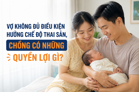 Vợ không đủ điều kiện hưởng chế độ thai sản, chồng có những quyền lợi gì?