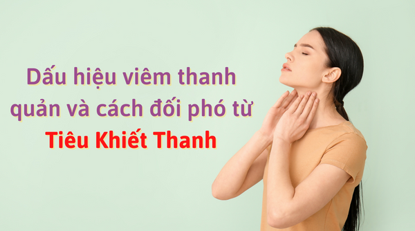 Dấu hiệu viêm thanh quản và cách đối phó từ Tiêu Khiết Thanh