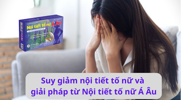 Suy giảm nội tiết tố nữ và giải pháp cải thiện từ Nội tiết tố nữ Á Âu