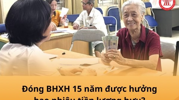 Từ 1/7/2025, đóng BHXH 15 năm được hưởng bao nhiêu tiền lương hưu?