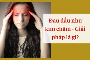 Đau đầu như kim châm và giải pháp giúp giảm đau an toàn từ Bách Thống Vương