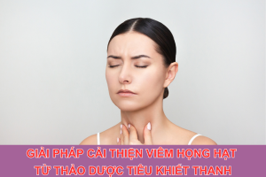 Giải pháp cải thiện viêm họng hạt từ thảo dược Tiêu Khiết Thanh