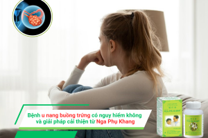 Bệnh u nang buồng trứng có nguy hiểm không và giải pháp cải thiện từ Nga Phụ Khang
