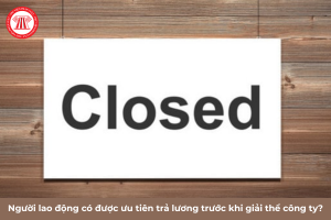 Người lao động có được ưu tiên trả lương trước khi giải thể công ty 2024 không?