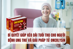 Bí quyết giúp kéo dài tuổi thọ cho người bệnh ung thư và giải pháp từ Oncolysin