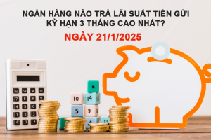 Ngân hàng nào trả lãi suất tiền gửi kỳ hạn 3 tháng cao nhất ngày 21/1/2025?