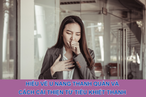 Hiểu về u nang thanh quản và cách cải thiện từ Tiêu Khiết Thanh