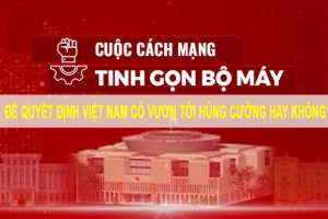 Tinh gọn bộ máy để quyết định Việt Nam có vươn tới hùng cường hay không?