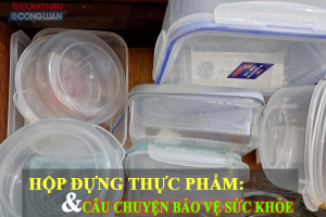 Hộp nhựa đựng thực phẩm và câu chuyện bảo vệ sức khỏe