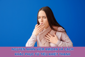 Nguyên nhân viêm amidan và cách khắc phục từ Tiêu Khiết Thanh