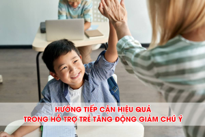 Hướng tiếp cận hiệu quả, hiện đại và khoa học trong hỗ trợ trẻ tăng động giảm chú ý