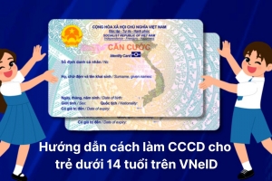 Hướng dẫn làm thẻ căn cước cho trẻ em dưới 14 tuổi trên ứng dụng VNeID