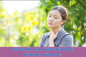 Người mắc khàn tiếng nên ăn gì để nhanh hồi phục?