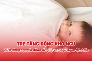 Trẻ tăng động khó ngủ: Hiểu đúng nguyên nhân để giúp con ngủ ngon