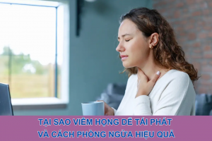 Tại sao viêm họng dễ tái phát và cách phòng ngừa hiệu quả