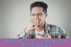 Người bị viêm thanh quản nên kiêng ăn gì để nhanh cải thiện?