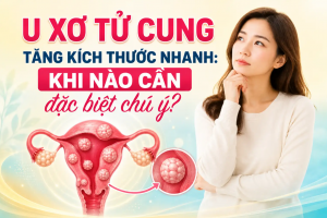 U xơ tử cung tăng kích thước nhanh: Khi nào cần đặc biệt chú ý?