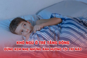 Khó ngủ ở trẻ tăng động: Đừng xem nhẹ những ảnh hưởng tới trí não