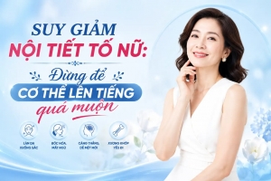 Suy giảm nội tiết tố nữ: Đừng để cơ thể lên tiếng quá muộn