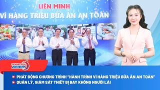 Thương hiệu vươn tầm 19/8: Phát động “Hành trình vì hàng triệu bữa ăn an toàn”; Tăng cường quản lý, giám sát thiết bị bay không người lái