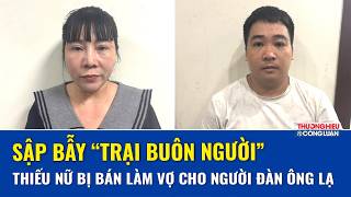 Rúng động 2 đường dây mua bán người xuyên quốc gia, lừa phụ nữ sang Trung Quốc, 5 bị can bị khởi tố