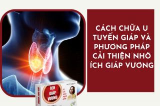 Cách chữa u tuyến giáp và giải pháp hỗ trợ từ Ích Giáp Vương
