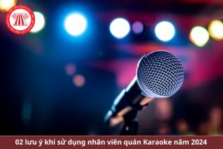 Hai lưu ý khi sử dụng nhân viên quán karaoke năm 2024