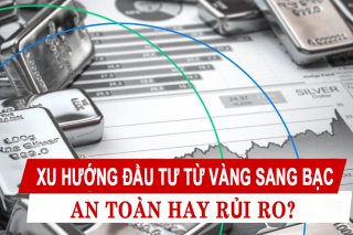 Xu hướng đầu tư từ vàng sang bạc an toàn hay rủi ro?