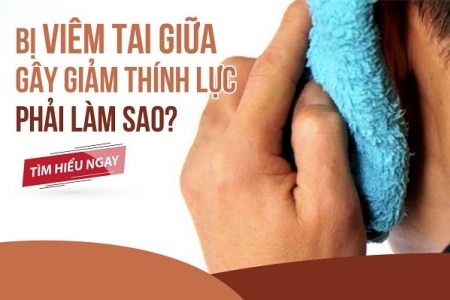 Bị viêm tai giữa gây giảm thính lực, đừng bỏ qua cách chữa này