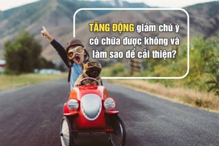 Tăng động giảm chú ý có chữa được không và làm sao để cải thiện?