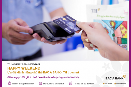 Ưu đãi hấp dẫn 'Happy weekend’ dành riêng cho chủi thẻ BAC A BANK – TH Truemart