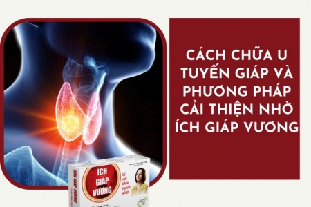 Cách chữa u tuyến giáp và giải pháp hỗ trợ từ Ích Giáp Vương