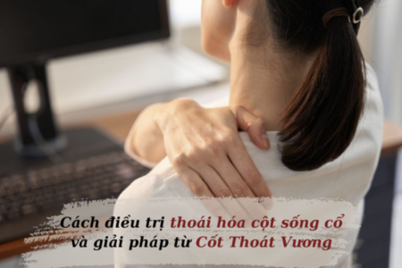 Cách điều trị thoái hóa cột sống cổ hiệu quả và giải pháp từ Cốt Thoái Vương