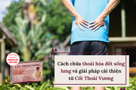 Cách chữa thoái hóa đốt sống lưng và giải pháp cải thiện từ Cốt Thoái Vương