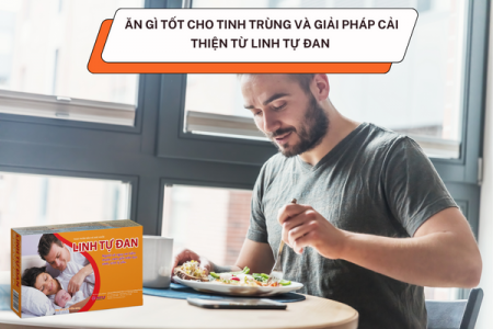 Ăn gì tốt cho tinh trùng và giải pháp cải thiện từ Linh Tự Đan