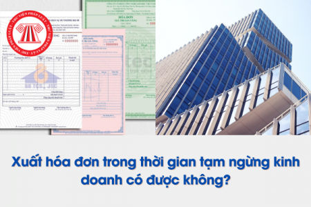 Xuất hóa đơn trong thời gian tạm ngừng kinh doanh có được không?