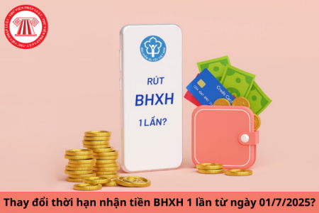 Thay đổi thời hạn nhận tiền BHXH 1 lần từ ngày 1/7/2025?