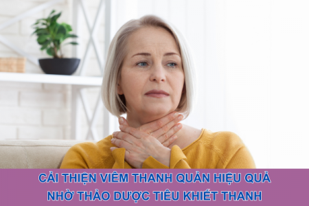 Cải thiện viêm thanh quản hiệu quả nhờ thảo dược Tiêu Khiết Thanh