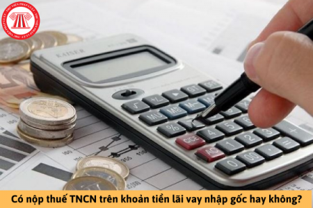 Có nộp thuế TNCN trên khoản tiền lãi vay nhập gốc hay không?