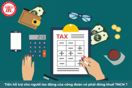 Tiền hỗ trợ của công đoàn cho người lao động có phải đóng thuế TNCN không?