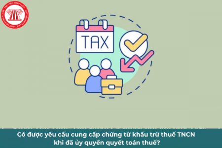 Có được yêu cầu cung cấp chứng từ khấu trừ thuế TNCN khi đã ủy quyền quyết toán thuế?