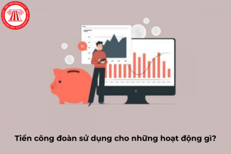 Tiền công đoàn sử dụng cho những hoạt động gì?